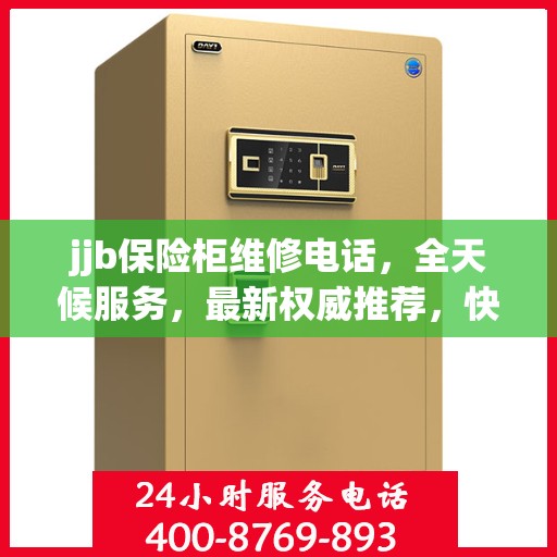 jjb保险柜维修电话，全天候服务，最新权威推荐，快速响应维修需求
