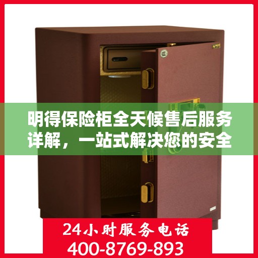 明得保险柜全天候售后服务详解，一站式解决您的安全与售后需求