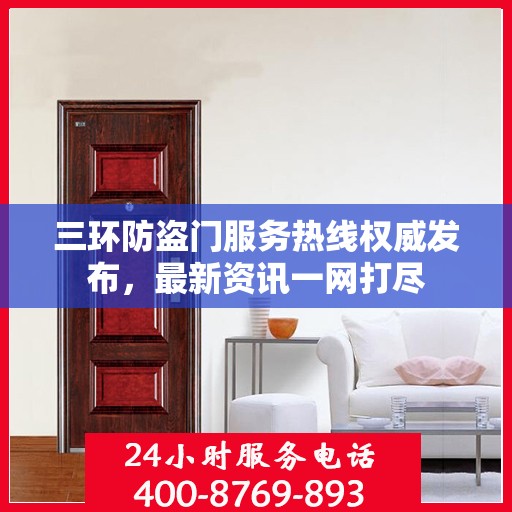 三环防盗门服务热线权威发布，最新资讯一网打尽