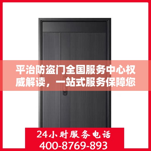 平治防盗门全国服务中心权威解读，一站式服务保障您的安全之门