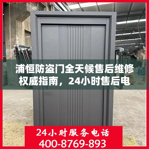 浦恒防盗门全天候售后维修权威指南，24小时售后电话全解析