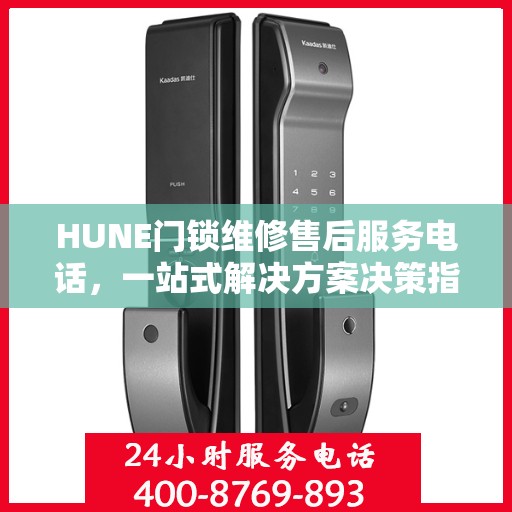 HUNE门锁维修售后服务电话，一站式解决方案决策指南