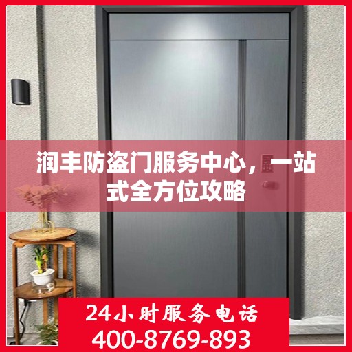 润丰防盗门服务中心，一站式全方位攻略