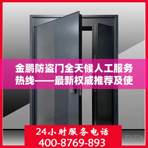 金鹏防盗门全天候人工服务热线——最新权威推荐及使用体验