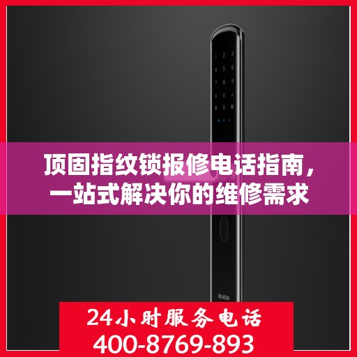 顶固指纹锁报修电话指南，一站式解决你的维修需求