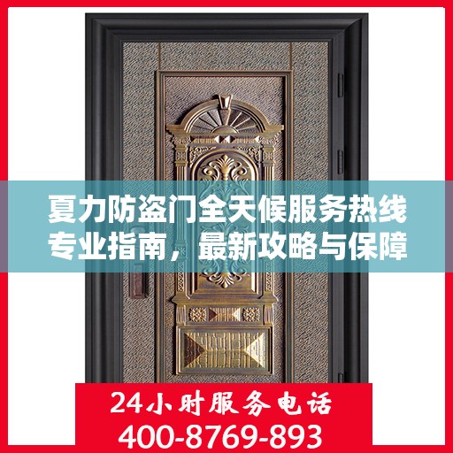 夏力防盗门全天候服务热线专业指南，最新攻略与保障
