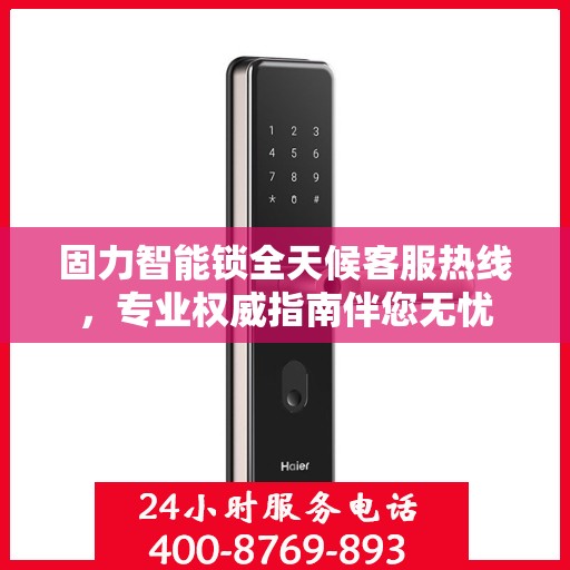 固力智能锁全天候客服热线，专业权威指南伴您无忧