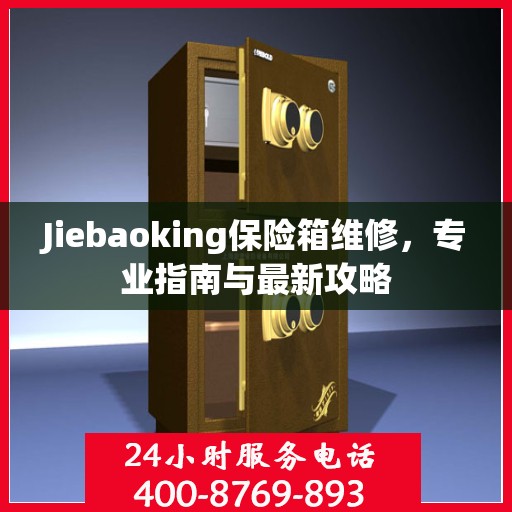 Jiebaoking保险箱维修，专业指南与最新攻略