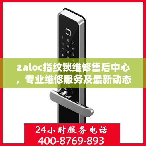 zaloc指纹锁维修售后中心，专业维修服务及最新动态速递