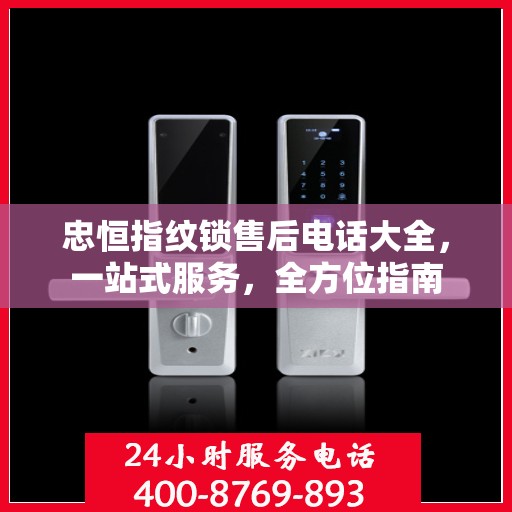忠恒指纹锁售后电话大全，一站式服务，全方位指南