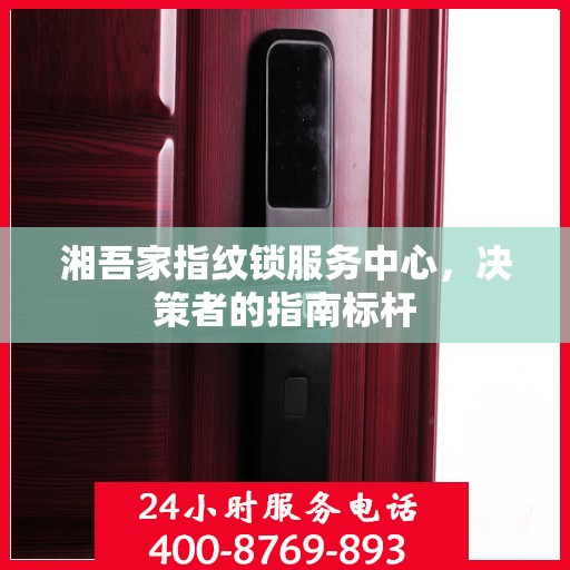 湘吾家指纹锁服务中心，决策者的指南标杆