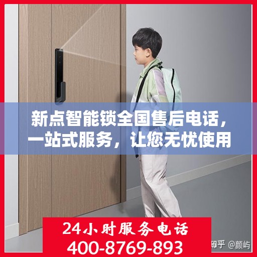 新点智能锁全国售后电话，一站式服务，让您无忧使用智能锁