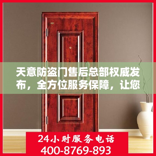 天意防盗门售后总部权威发布，全方位服务保障，让您无忧购锁！