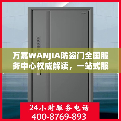 万嘉WANJIA防盗门全国服务中心权威解读，一站式服务保障您的安全门户