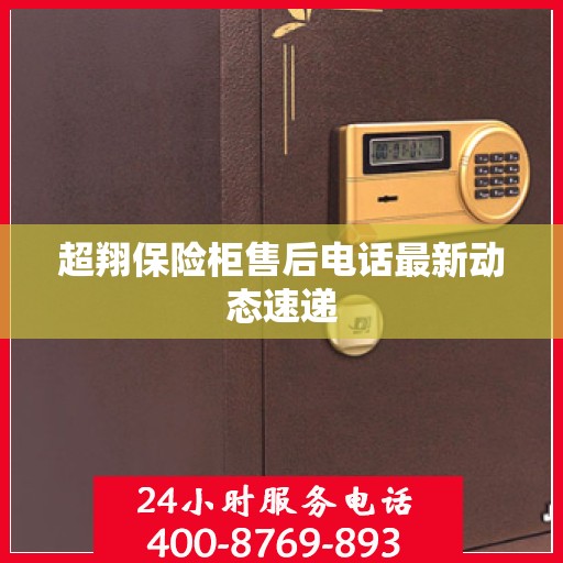 超翔保险柜售后电话最新动态速递