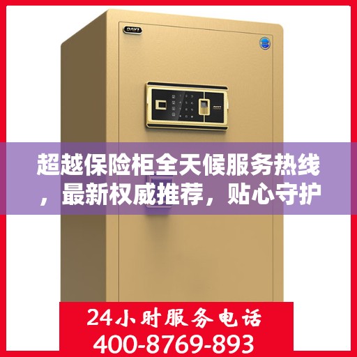 超越保险柜全天候服务热线，最新权威推荐，贴心守护您的安全需求