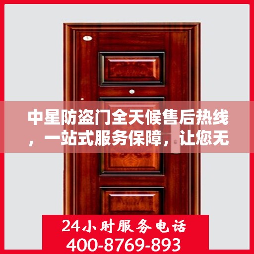 中星防盗门全天候售后热线，一站式服务保障，让您无忧使用！