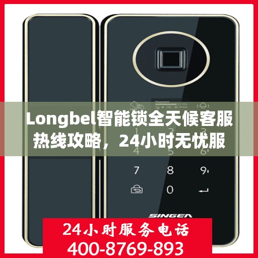 Longbel智能锁全天候客服热线攻略，24小时无忧服务体验