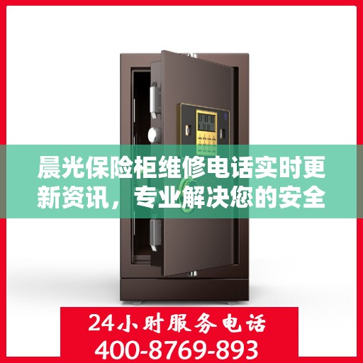 晨光保险柜维修电话实时更新资讯，专业解决您的安全存储问题