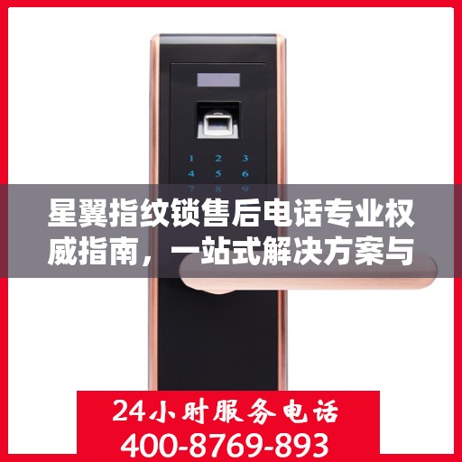 星翼指纹锁售后电话专业权威指南，一站式解决方案与贴心服务体验
