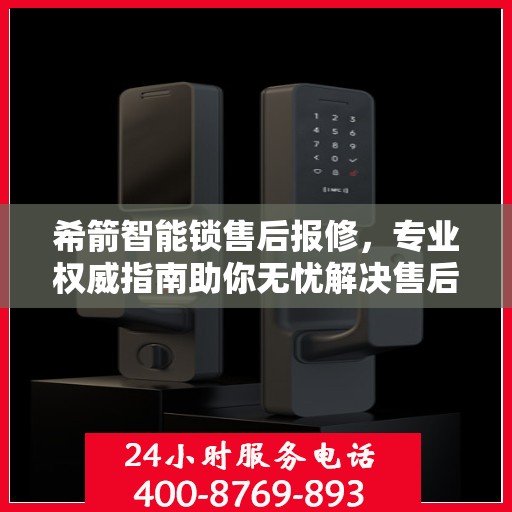 希箭智能锁售后报修，专业权威指南助你无忧解决售后问题