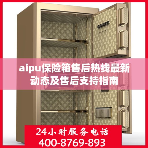 aipu保险箱售后热线最新动态及售后支持指南