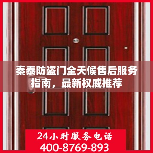 秦泰防盗门全天候售后服务指南，最新权威推荐