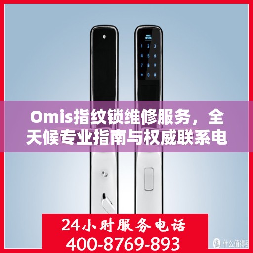 Omis指纹锁维修服务，全天候专业指南与权威联系电话