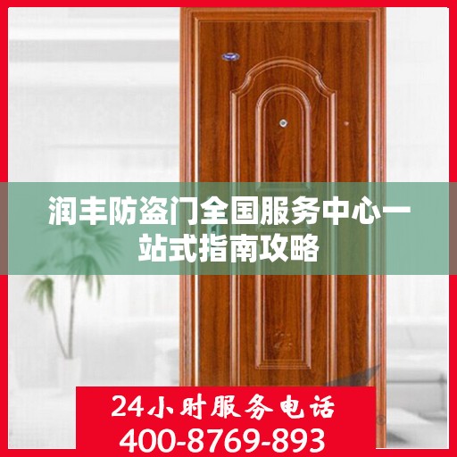 润丰防盗门全国服务中心一站式指南攻略