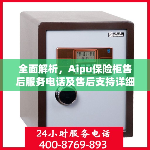 全面解析，Aipu保险柜售后服务电话及售后支持详细攻略