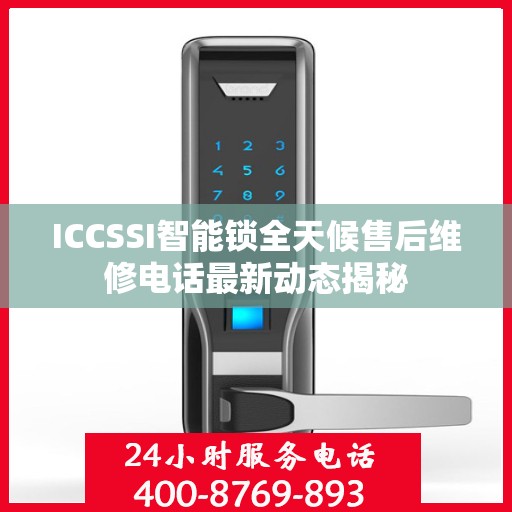 ICCSSI智能锁全天候售后维修电话最新动态揭秘