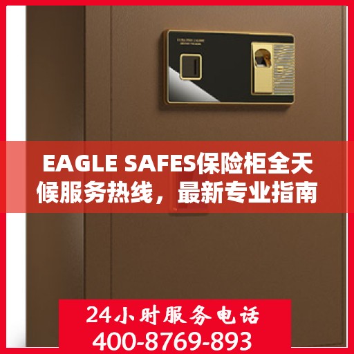EAGLE SAFES保险柜全天候服务热线，最新专业指南与攻略