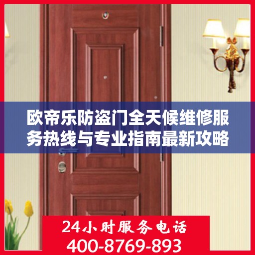 欧帝乐防盗门全天候维修服务热线与专业指南最新攻略