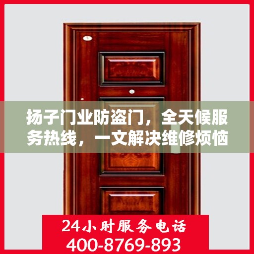 扬子门业防盗门，全天候服务热线，一文解决维修烦恼