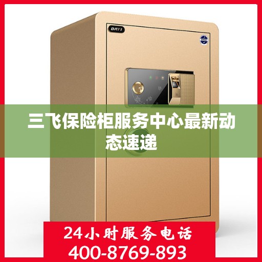 三飞保险柜服务中心最新动态速递