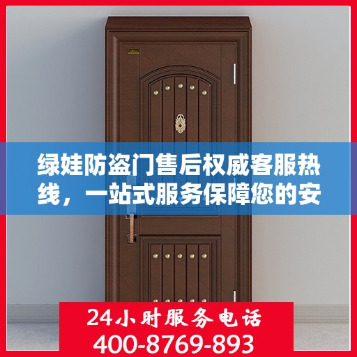 绿娃防盗门售后权威客服热线，一站式服务保障您的安全门户