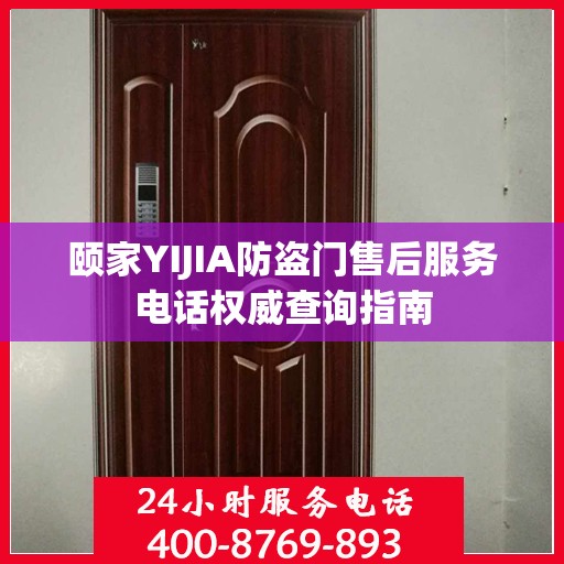 颐家YIJIA防盗门售后服务电话权威查询指南