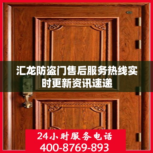 汇龙防盗门售后服务热线实时更新资讯速递