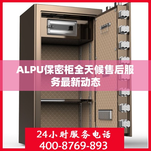 ALPU保密柜全天候售后服务最新动态