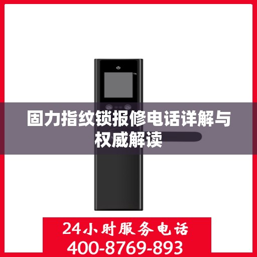 固力指纹锁报修电话详解与权威解读