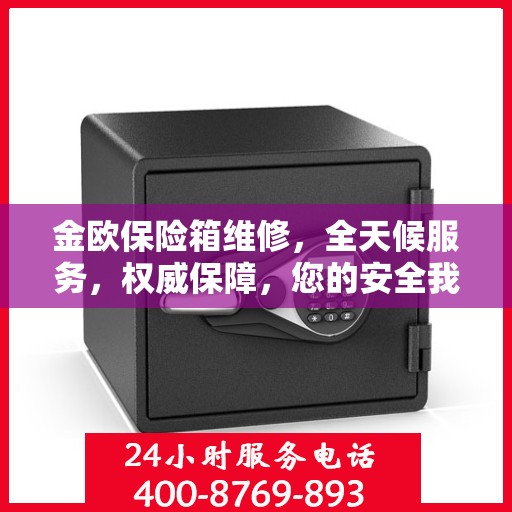 金欧保险箱维修，全天候服务，权威保障，您的安全我们时刻守护