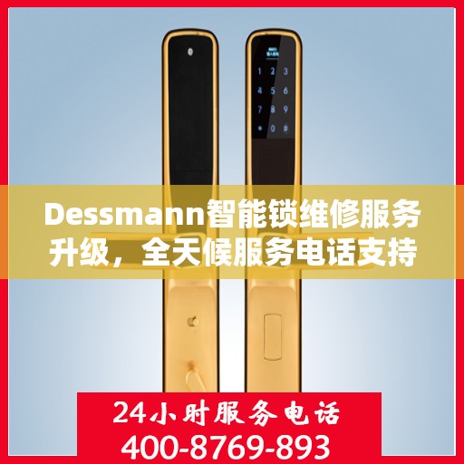 Dessmann智能锁维修服务升级，全天候服务电话支持最新动态