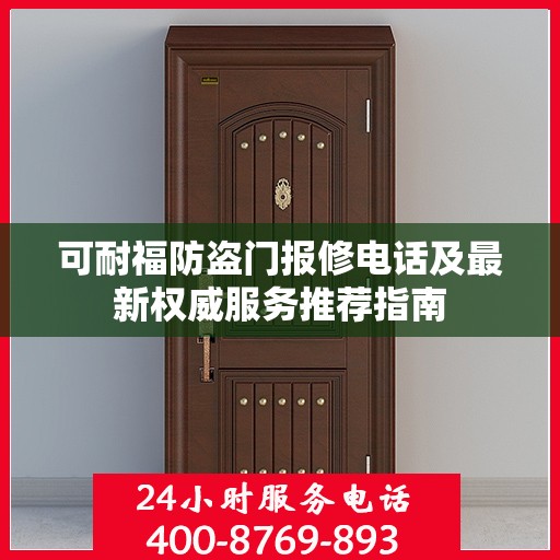 可耐福防盗门报修电话及最新权威服务推荐指南
