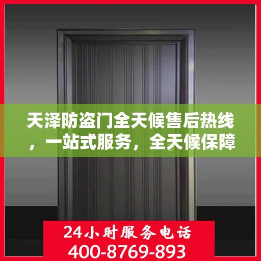 天泽防盗门全天候售后热线，一站式服务，全天候保障