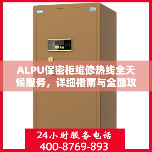 ALPU保密柜维修热线全天候服务，详细指南与全面攻略