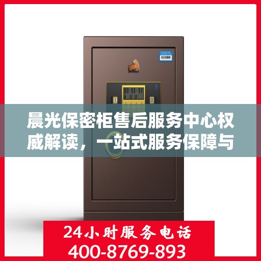 晨光保密柜售后服务中心权威解读，一站式服务保障与解决方案