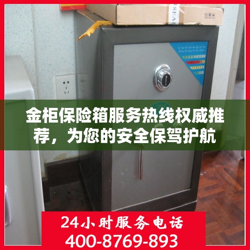 金柜保险箱服务热线权威推荐，为您的安全保驾护航