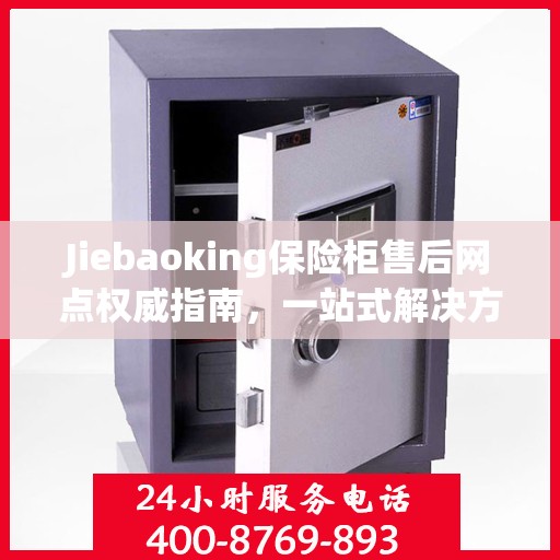 Jiebaoking保险柜售后网点权威指南，一站式解决方案与全方位服务支持