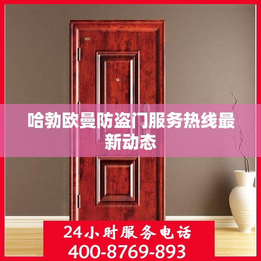 哈勃欧曼防盗门服务热线最新动态