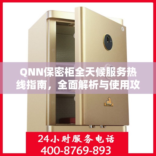 QNN保密柜全天候服务热线指南，全面解析与使用攻略